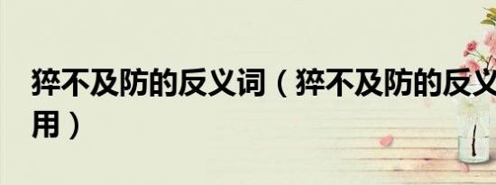 猝不及防的反义词（猝不及防的反义词?有急用）