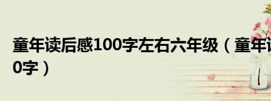 童年读后感100字左右六年级（童年读后感100字）