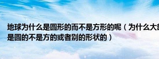 地球为什么是圆形的而不是方形的呢（为什么大部分星球都是圆的不是方的或者别的形状的）