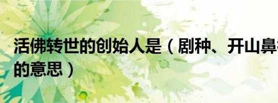 活佛转世的创始人是（剧种、开山鼻祖、活佛的意思）