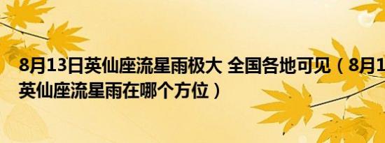8月13日英仙座流星雨极大 全国各地可见（8月13日左右的英仙座流星雨在哪个方位）