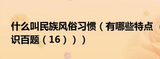 什么叫民族风俗习惯（有哪些特点 （民族知识百题（16）））