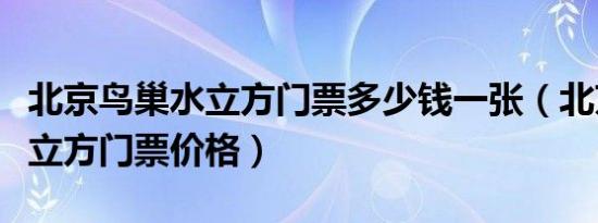 北京鸟巢水立方门票多少钱一张（北京鸟巢水立方门票价格）