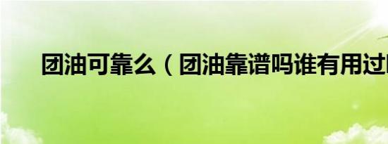 团油可靠么（团油靠谱吗谁有用过啊）
