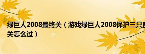 绿巨人2008最终关（游戏绿巨人2008保护三只直升飞机那关怎么过）