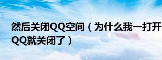然后关闭QQ空间（为什么我一打开QQ空间QQ就关闭了）