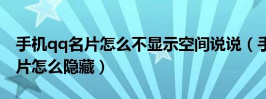手机qq名片怎么不显示空间说说（手机qq名片怎么隐藏）