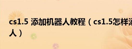 cs1.5 添加机器人教程（cs1.5怎样添加机器人）