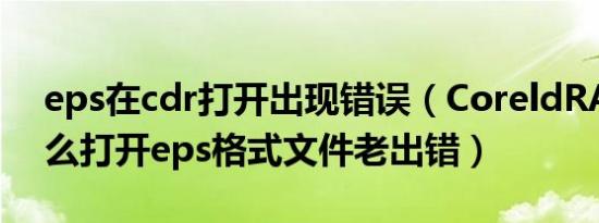 eps在cdr打开出现错误（CoreldRAW为什么打开eps格式文件老出错）