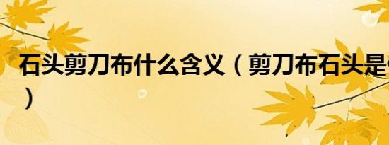 石头剪刀布什么含义（剪刀布石头是什么意思）