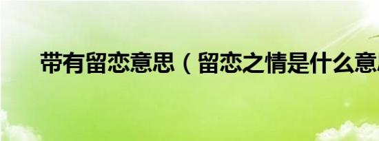 带有留恋意思（留恋之情是什么意思）