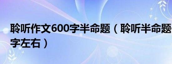 聆听作文600字半命题（聆听半命题作文600字左右）