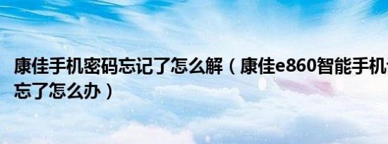 康佳手机密码忘记了怎么解（康佳e860智能手机设置的密码忘了怎么办）