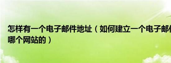 怎样有一个电子邮件地址（如何建立一个电子邮件地址随便哪个网站的）