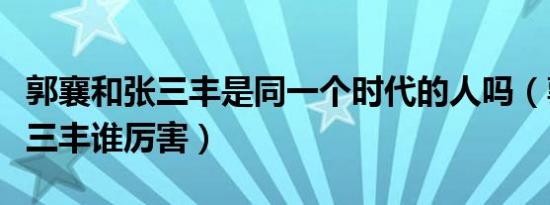 郭襄和张三丰是同一个时代的人吗（郭襄和张三丰谁厉害）