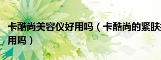 卡酷尚美容仪好用吗（卡酷尚的紧肤按摩器有用吗）