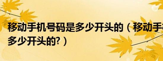 移动手机号码是多少开头的（移动手机号码是多少开头的?）