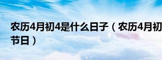 农历4月初4是什么日子（农历4月初4是什么节日）