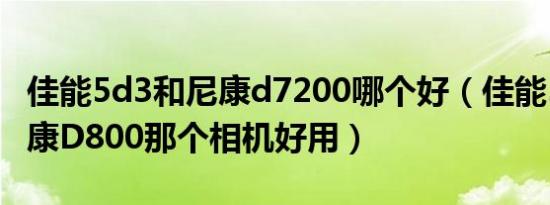 佳能5d3和尼康d7200哪个好（佳能5D3和尼康D800那个相机好用）