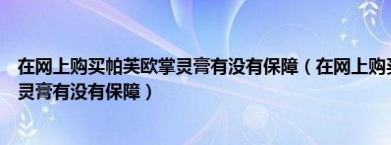 在网上购买帕芙欧掌灵膏有没有保障（在网上购买帕芙欧掌灵膏有没有保障）