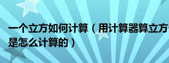 一个立方如何计算（用计算器算立方一个立方是怎么计算的）