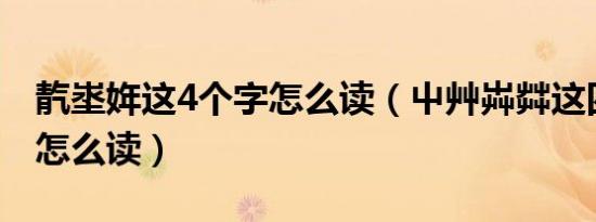 靔埊姩这4个字怎么读（屮艸芔茻这四个字都怎么读）