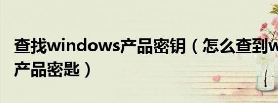 查找windows产品密钥（怎么查到windows产品密匙）