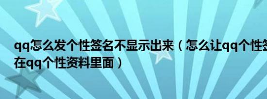 qq怎么发个性签名不显示出来（怎么让qq个性签名不显示在qq个性资料里面）