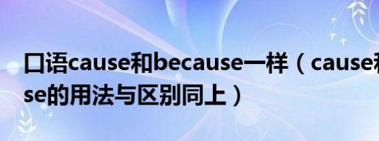 口语cause和because一样（cause和because的用法与区别同上）