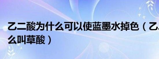 乙二酸为什么可以使蓝墨水掉色（乙二酸为什么叫草酸）