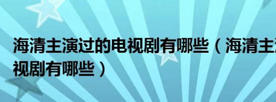 海清主演过的电视剧有哪些（海清主演过的电视剧有哪些）