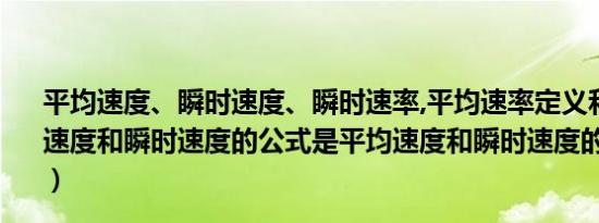 平均速度、瞬时速度、瞬时速率,平均速率定义和公式（平均速度和瞬时速度的公式是平均速度和瞬时速度的公式是什么）