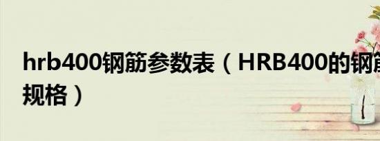 hrb400钢筋参数表（HRB400的钢筋有哪些规格）