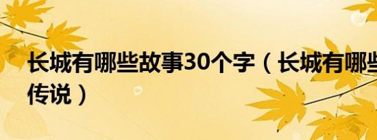 长城有哪些故事30个字（长城有哪些故事和传说）
