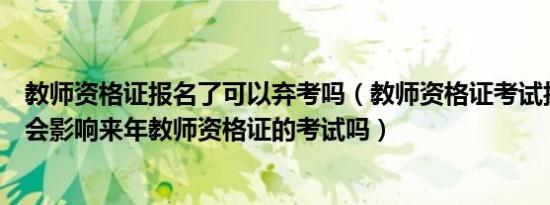 教师资格证报名了可以弃考吗（教师资格证考试报名了弃考会影响来年教师资格证的考试吗）