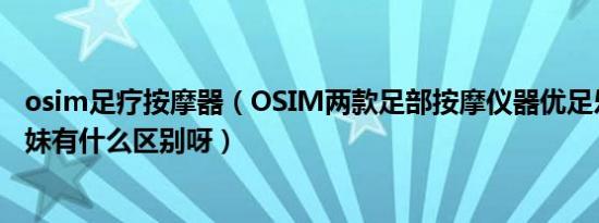 osim足疗按摩器（OSIM两款足部按摩仪器优足乐和高跟妹妹有什么区别呀）