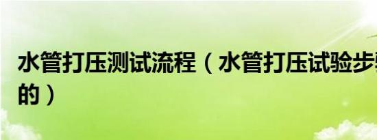 水管打压测试流程（水管打压试验步骤是怎样的）