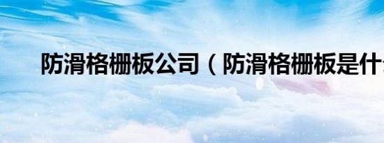 防滑格栅板公司（防滑格栅板是什么）