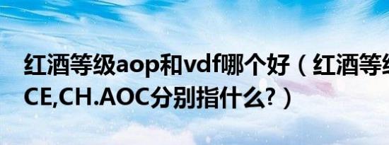 红酒等级aop和vdf哪个好（红酒等级VDF,VCE,CH.AOC分别指什么?）