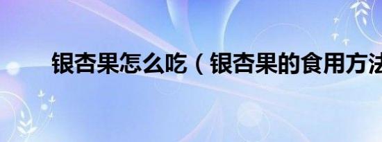 银杏果怎么吃（银杏果的食用方法）