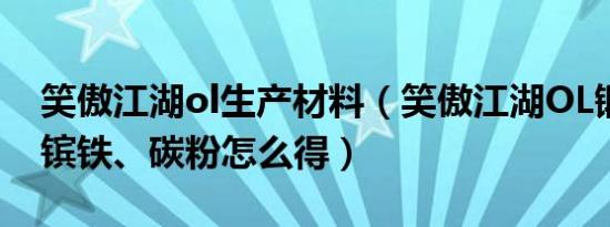 笑傲江湖ol生产材料（笑傲江湖OL锻造材料镔铁、碳粉怎么得）