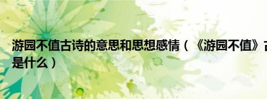 游园不值古诗的意思和思想感情（《游园不值》古诗的意思是什么）