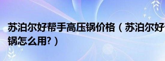 苏泊尔好帮手高压锅价格（苏泊尔好帮手高压锅怎么用?）