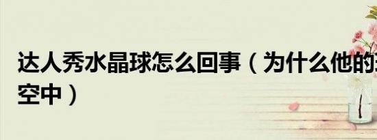 达人秀水晶球怎么回事（为什么他的球会浮在空中）