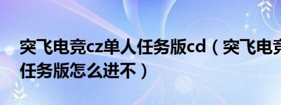 突飞电竞cz单人任务版cd（突飞电竞cz单人任务版怎么进不）