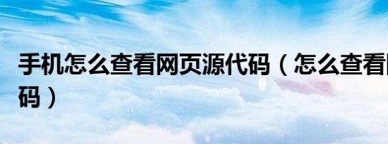 手机怎么查看网页源代码（怎么查看网页源代码）