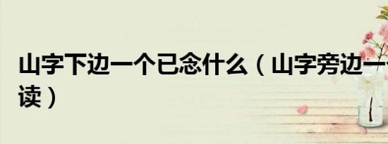 山字下边一个已念什么（山字旁边一个我怎么读）
