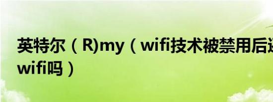 英特尔（R)my（wifi技术被禁用后还能共享wifi吗）