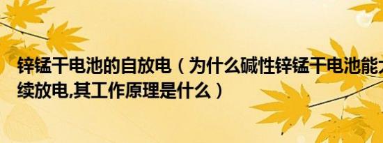 锌锰干电池的自放电（为什么碱性锌锰干电池能大电流并连续放电,其工作原理是什么）