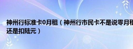 神州行标准卡0月租（神州行市民卡不是说零月租费吗.为何还是扣陆元）